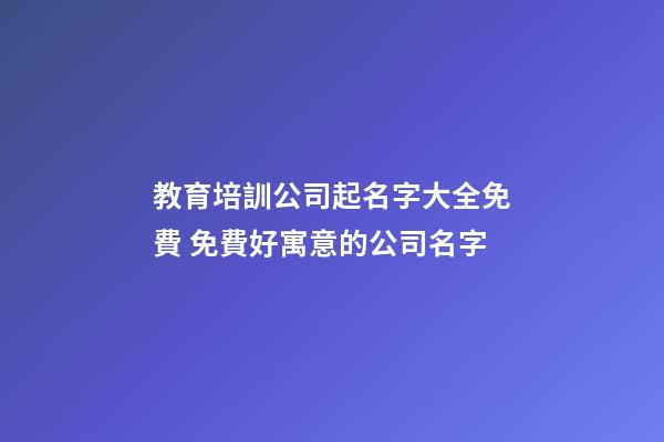 教育培訓公司起名字大全免費 免費好寓意的公司名字-第1張-公司起名-玄機派